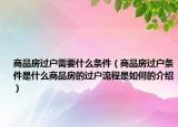 商品房過(guò)戶需要什么條件（商品房過(guò)戶條件是什么商品房的過(guò)戶流程是如何的介紹）