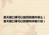 夏天戴口罩可以起到防曬作用么（夏天戴口罩可以防曬嗎詳細(xì)介紹）