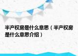 半產(chǎn)權(quán)房是什么意思（半產(chǎn)權(quán)房是什么意思介紹）