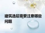 建筑選層需要注意哪些問題