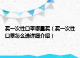 買一次性口罩哪里買（買一次性口罩怎么選詳細(xì)介紹）