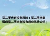 買二手房有沒有風(fēng)險（買二手房靠譜嗎買二手房有沒有哪些風(fēng)險介紹）