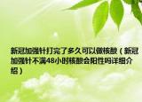 新冠加強(qiáng)針打完了多久可以做核酸（新冠加強(qiáng)針不滿48小時(shí)核酸會(huì)陽(yáng)性嗎詳細(xì)介紹）