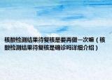 核酸檢測結(jié)果待復(fù)核是要再做一次嘛（核酸檢測結(jié)果待復(fù)核是確診嗎詳細(xì)介紹）
