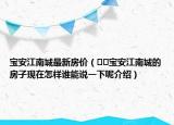 寶安江南城最新房?jī)r(jià)（??寶安江南城的房子現(xiàn)在怎樣誰(shuí)能說一下呢介紹）