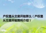 產(chǎn)權(quán)是從交房開(kāi)始算么（產(chǎn)權(quán)是從交房開(kāi)始算嗎介紹）