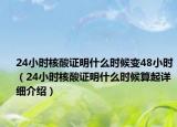24小時(shí)核酸證明什么時(shí)候變48小時(shí)（24小時(shí)核酸證明什么時(shí)候算起詳細(xì)介紹）