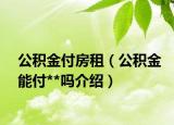 公積金付房租（公積金能付**嗎介紹）