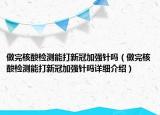做完核酸檢測(cè)能打新冠加強(qiáng)針嗎（做完核酸檢測(cè)能打新冠加強(qiáng)針嗎詳細(xì)介紹）