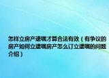 怎樣立房產(chǎn)遺囑才算合法有效（有爭(zhēng)議的房產(chǎn)如何立遺囑房產(chǎn)怎么訂立遺囑的問(wèn)題介紹）