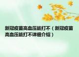 新冠疫苗高血壓能打不（新冠疫苗高血壓能打不詳細介紹）