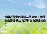 佛山萬(wàn)科金色領(lǐng)域二手房?jī)r(jià)（萬(wàn)科金色領(lǐng)域 佛山市萬(wàn)科金色領(lǐng)域樓盤）