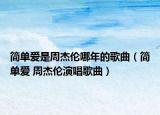 簡(jiǎn)單愛是周杰倫哪年的歌曲（簡(jiǎn)單愛 周杰倫演唱歌曲）