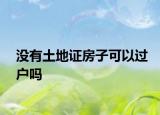 沒(méi)有土地證房子可以過(guò)戶(hù)嗎