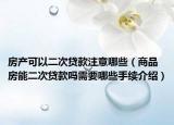 房產(chǎn)可以二次貸款注意哪些（商品房能二次貸款嗎需要哪些手續(xù)介紹）