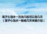 蓮子心泡水一次泡幾?？梢耘輲滋欤ㄉ徸有呐菟话愫葞滋煸敿?xì)介紹）