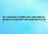 房產(chǎn)公證給未成年子女需要怎么做（??房產(chǎn)如何公證給未成年子女夫妻共同財(cái)產(chǎn)怎樣公證給未成年子女介紹）