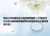 物業(yè)公司需要給業(yè)主提供哪些服務(wù)（??物業(yè)可以為業(yè)主提供哪些服務(wù)物業(yè)到底能給業(yè)主哪些保障介紹）