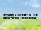 自制蜂蜜柚子茶苦怎么補(bǔ)救（自制蜂蜜柚子茶苦怎么解決詳細(xì)介紹）