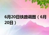 6月20日鐵路調(diào)圖（6月20日）