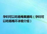 孕婦可以吃楊梅果脯嗎（孕婦可以吃楊梅不詳細(xì)介紹）