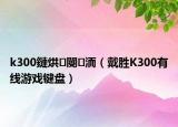 k300鏈烘閿洏（戴勝K300有線游戲鍵盤）