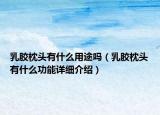 乳膠枕頭有什么用途嗎（乳膠枕頭有什么功能詳細(xì)介紹）