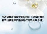 房改房補(bǔ)差價(jià)需要多長(zhǎng)時(shí)間（房改房如何補(bǔ)差價(jià)要是單位拒收房改房差價(jià)呢介紹）