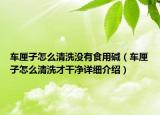 車?yán)遄釉趺辞逑礇]有食用堿（車?yán)遄釉趺辞逑床鸥蓛粼敿?xì)介紹）