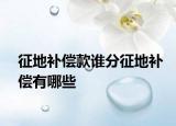 征地補(bǔ)償款誰分征地補(bǔ)償有哪些