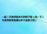 一般二手房貸款多長(zhǎng)時(shí)間下款（問(wèn)一下二手房貸款審批通過(guò)多久放款介紹）