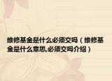維修基金是什么必須交嗎（維修基金是什么意思,必須交嗎介紹）