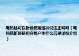 電熱毯可以折疊使用這種說法正確嗎（電熱毯折疊使用容易產(chǎn)生什么后果詳細(xì)介紹）