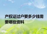 產(chǎn)權(quán)證過戶要多少錢需要哪些資料