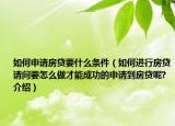 如何申請房貸要什么條件（如何進(jìn)行房貸請問要怎么做才能成功的申請到房貸呢?介紹）