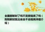 全國(guó)都解封了嗎不需要隔離了嗎（剛剛解封就出省會(huì)不會(huì)隔離詳細(xì)介紹）