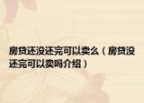 房貸還沒還完可以賣么（房貸沒還完可以賣嗎介紹）