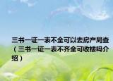三書一證一表不全可以去房產(chǎn)局查（三書一證一表不齊全可收樓嗎介紹）