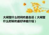大閘蟹什么時(shí)間吃最合適（大閘蟹什么時(shí)候吃最好詳細(xì)介紹）