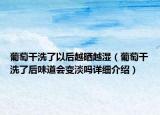 葡萄干洗了以后越曬越濕（葡萄干洗了后味道會變淡嗎詳細(xì)介紹）