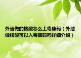 外省做的核酸怎么上粵康碼（外地做核酸可以入粵康碼嗎詳細介紹）