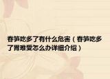 春筍吃多了有什么危害（春筍吃多了胃難受怎么辦詳細(xì)介紹）