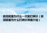 新冠疫苗為什么一次要打兩針（新冠疫苗為什么打兩針詳細(xì)介紹）