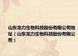 山東龍力生物科技股份有限公司地址（山東龍力生物科技股份有限公司）