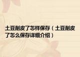 土豆削皮了怎樣保存（土豆削皮了怎么保存詳細介紹）