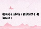 物聯(lián)網(wǎng)術(shù)語解釋（物聯(lián)網(wǎng)技術(shù) 名詞解釋）