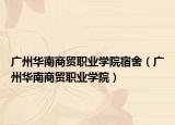 廣州華南商貿(mào)職業(yè)學(xué)院宿舍（廣州華南商貿(mào)職業(yè)學(xué)院）