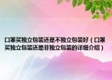 口罩買(mǎi)獨(dú)立包裝還是不獨(dú)立包裝好（口罩買(mǎi)獨(dú)立包裝還是非獨(dú)立包裝的詳細(xì)介紹）