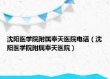 沈陽(yáng)醫(yī)學(xué)院附屬奉天醫(yī)院電話（沈陽(yáng)醫(yī)學(xué)院附屬奉天醫(yī)院）