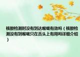 核酸檢測時沒有到達(dá)喉嚨有效嗎（核酸檢測沒有到喉嚨只在舌頭上有用嗎詳細(xì)介紹）